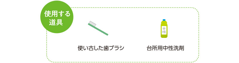 使用する道具　使い古した歯ブラシ　台所用中性洗剤