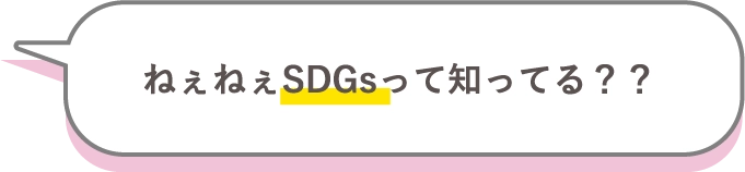 ねぇねぇSDGsって知ってる？？