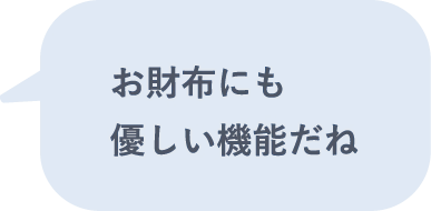 お財布にも優しい機能だね