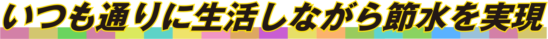 いつも通りに生活しながら節水を実現