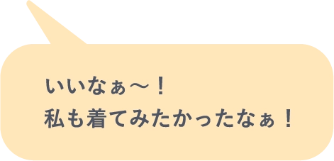 いいなぁ～！私も着てみたかったなぁ！