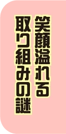 笑顔溢れる取り組みの謎