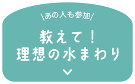 \あの人も参加/ 教えて！ 理想の水まわり