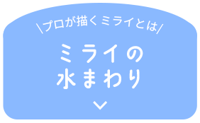 \プロが描くミライとは/ ミライの 水まわり
