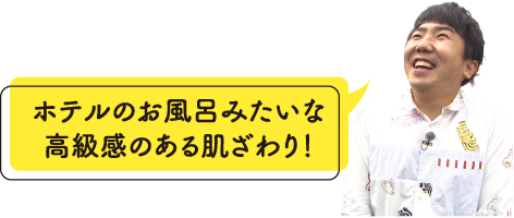 ホテルのお風呂みたいな高級感のある肌ざわり！