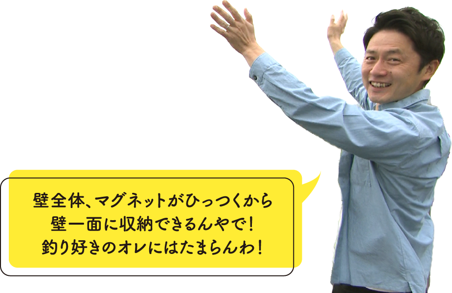 壁全体、マグネットがひっつくから壁一面に収納できるんやで！釣り好きのオレにはたまらんわ！