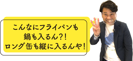 こんなにフライパンも鍋も入るん？！ロング缶も縦に入るんや！