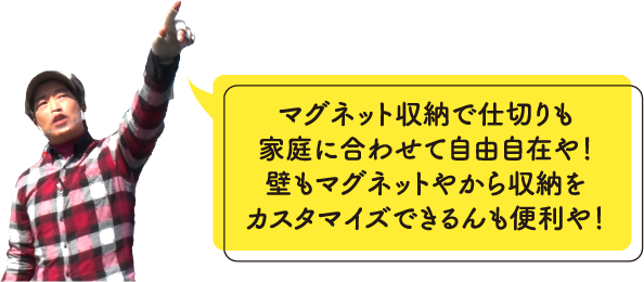 マグネット収納で仕切りも家庭に合わせて自由自在や！壁もマグネットやから収納をカスタマイズできるんも便利や！