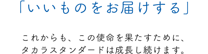 「いいものをお届けする」これからも、この使命を果たすために、タカラスタンダードは成長し続けます。