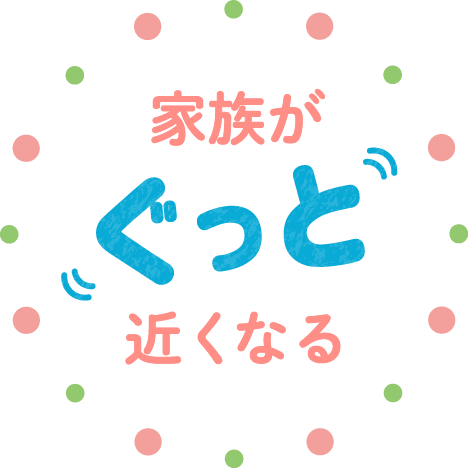 家族がぐっと近くなる