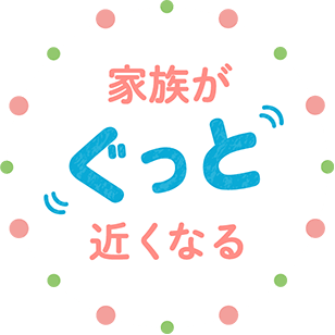 家族がぐっと近くなる