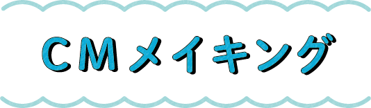 CMメイキング