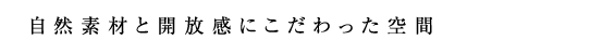 自然素材と開放感にこだわった空間