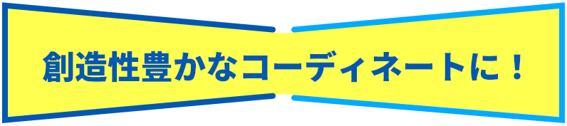 創造性豊かなコーディネートに！