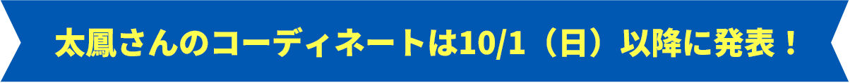 太鳳さんのコーディネートは10/1（日）以降に発表！