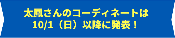 太鳳さんのコーディネートは10/1（日）以降に発表！