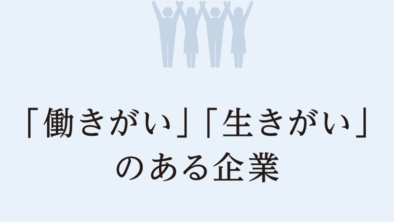 会社の財産である“社員”の金銭的処遇の向上はもちろん、より働きやすくやりがいのある職場環境を実現し、社員一人一人が自分の成長・成果が実感でき、高いモチベーションと夢を持って働ける企業を目指す。