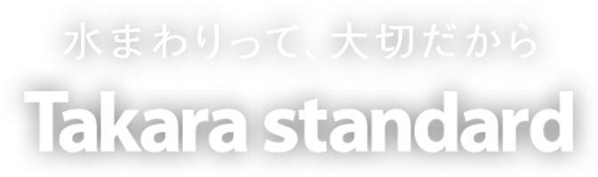 水まわりって、大切だから タカラスタンダード