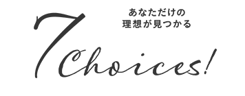 7 Choices! あなただけの理想が見つかる