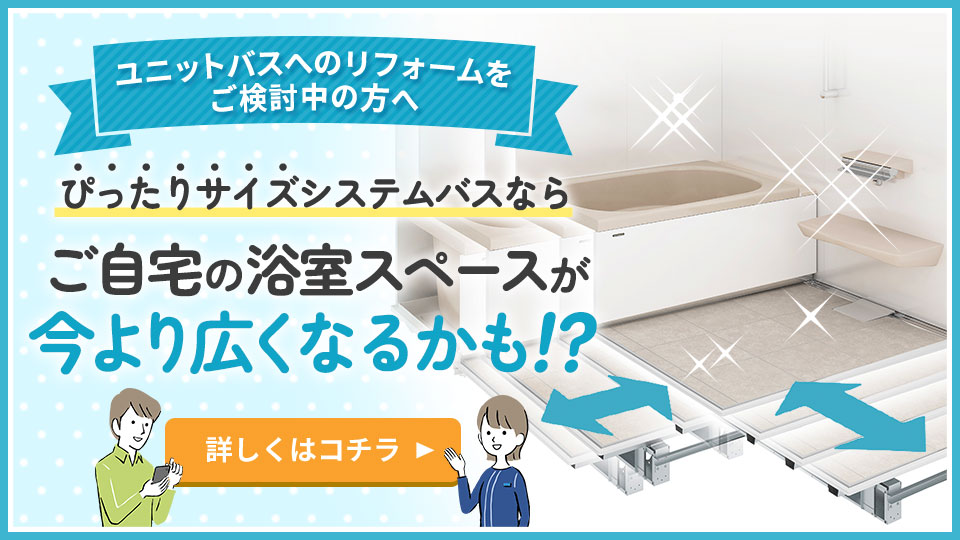 ぴったりサイズシステムバスなら浴室空間を無駄なく今より広い浴室に！