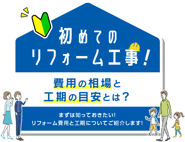 初めてのリフォーム工事！費用の相場と工期の目安とは？ まずは知っておきたい！リフォーム費用と工期についてご紹介します！