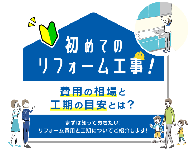 初めてのリフォーム工事！費用の相場と工期の目安とは？ まずは知っておきたい！リフォーム費用と工期についてご紹介します！