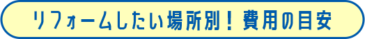 リフォームしたい場所別！ 費用の目安