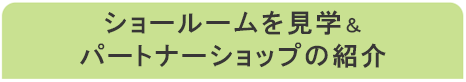 ショールームを見学&パートナーショップの紹介