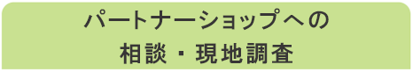 パートナーショップへの相談・現地調査