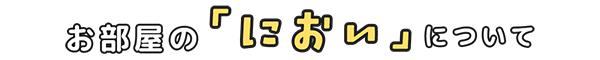 お部屋の「におい」について