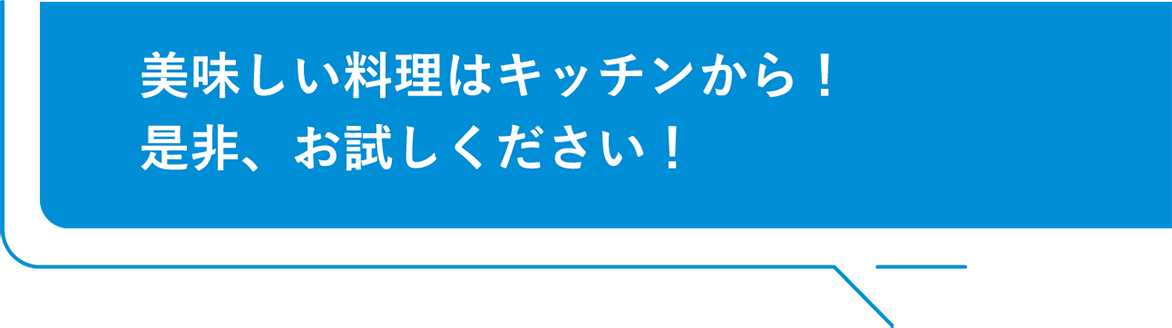 美味しい料理はキッチンから！是非、お試しください！