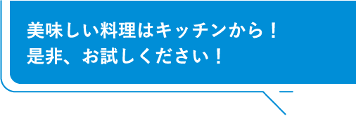 美味しい料理はキッチンから！是非、お試しください！