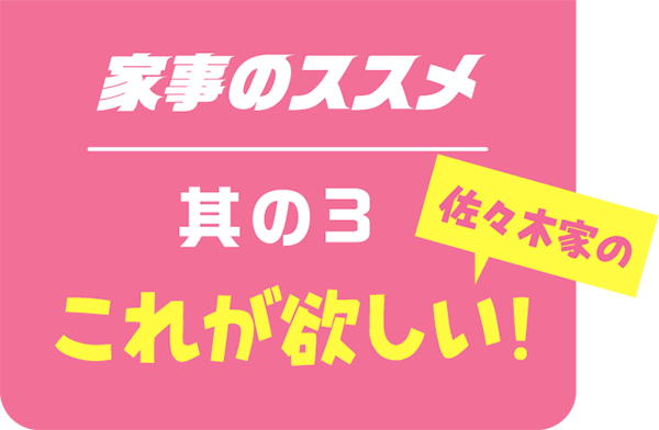 家事のススメ其の3佐々木家のこれが欲しい！