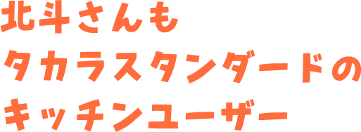 北斗さんもタカラスタンダードのキッチンユーザー