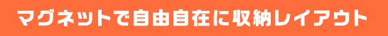 マグネットで自由自在に収納レイアウト