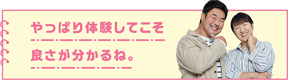 やっぱり体験してこそ良さが分かるね。