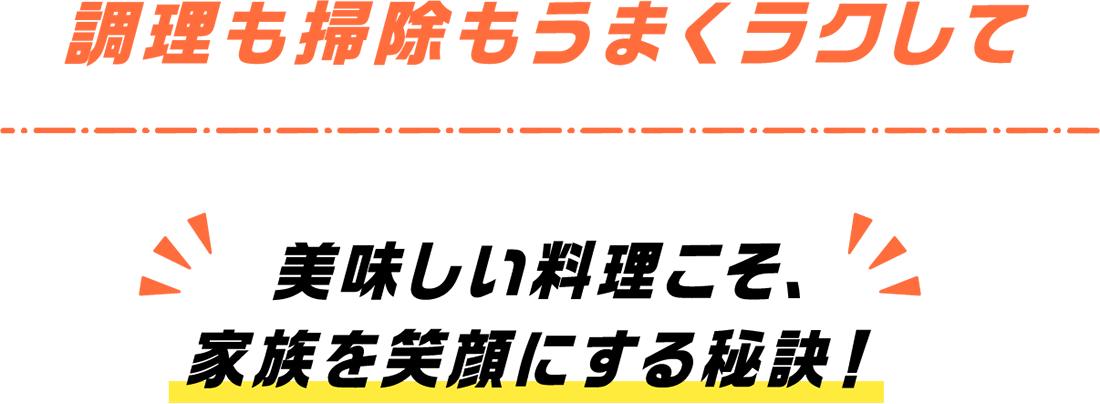 調理も掃除もうまくラクして美味しい料理こそ、家族を笑顔にする秘訣！