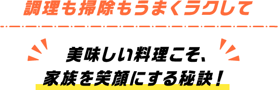 調理も掃除もうまくラクして美味しい料理こそ、家族を笑顔にする秘訣！