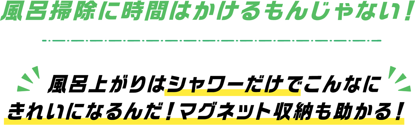 風呂掃除に時間はかけるもんじゃない！風呂上がりはシャワーだけでこんなにきれいになるんだ！マグネット収納も助かる！