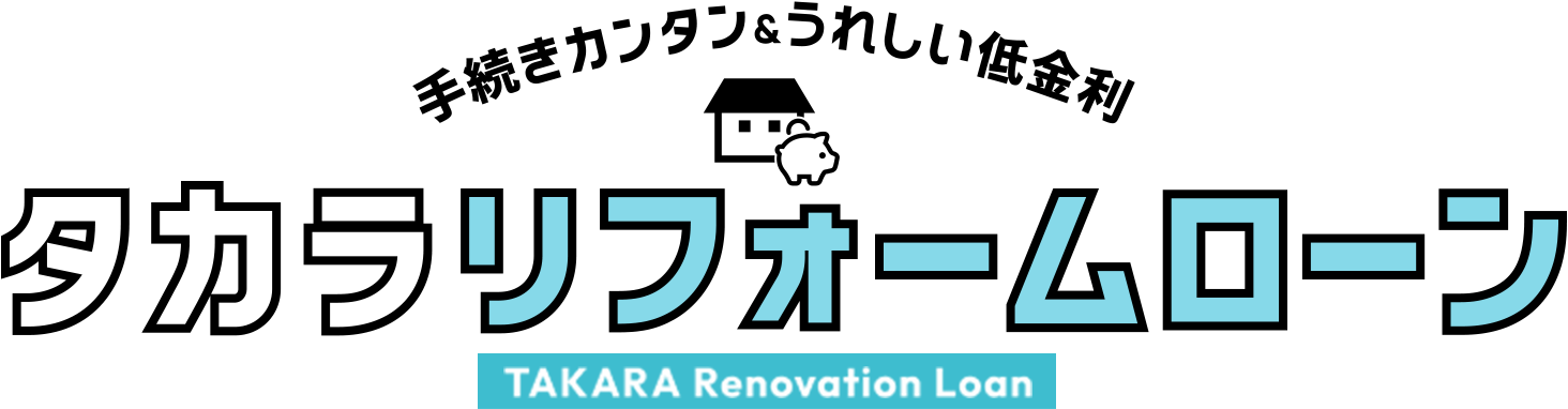 手続きカンタン＆うれしい低金利 タカラリフォームローン TAKARA Renovation Loan