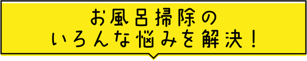 お風呂掃除のいろんな悩みを解決！