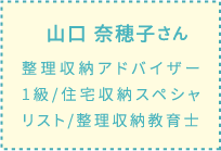 山口 奈穂子さん 整理収納アドバイザー1級/住宅収納スペシャリスト/整理収納教育士