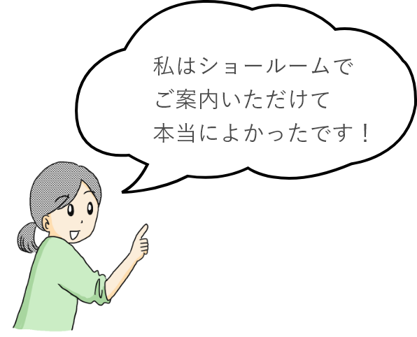 私はショールームでご案内いただけて本当によかったです！