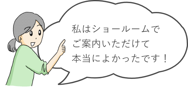 私はショールームでご案内いただけて本当によかったです！