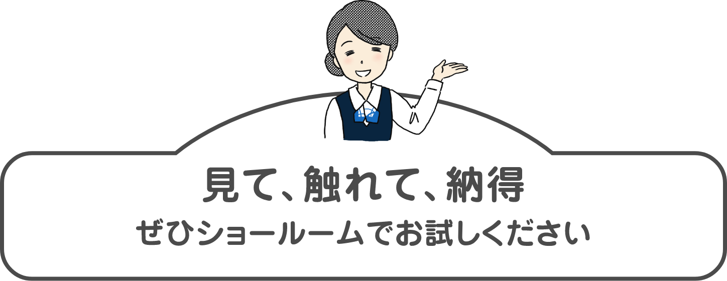 見て、触れて、納得ぜひショールームでお試しください