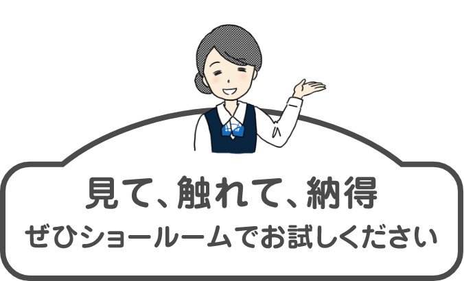 見て、触れて、納得ぜひショールームでお試しください