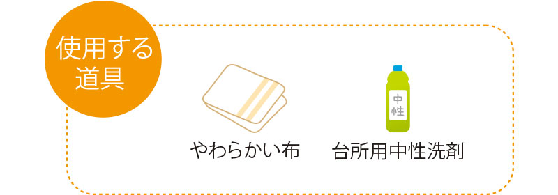 使用する道具　やわらかい布　台所用中性洗剤