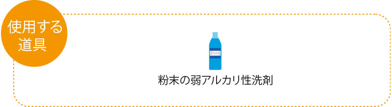 使用する道具　粉末の弱アルカリ性洗剤