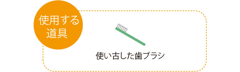 使用する道具　使い古した歯ブラシ