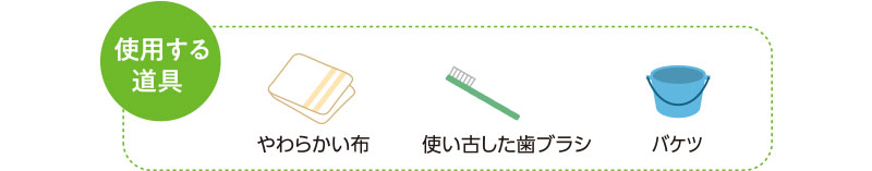 使用する道具　やわらかい布　使い古した歯ブラシ　バケツ
